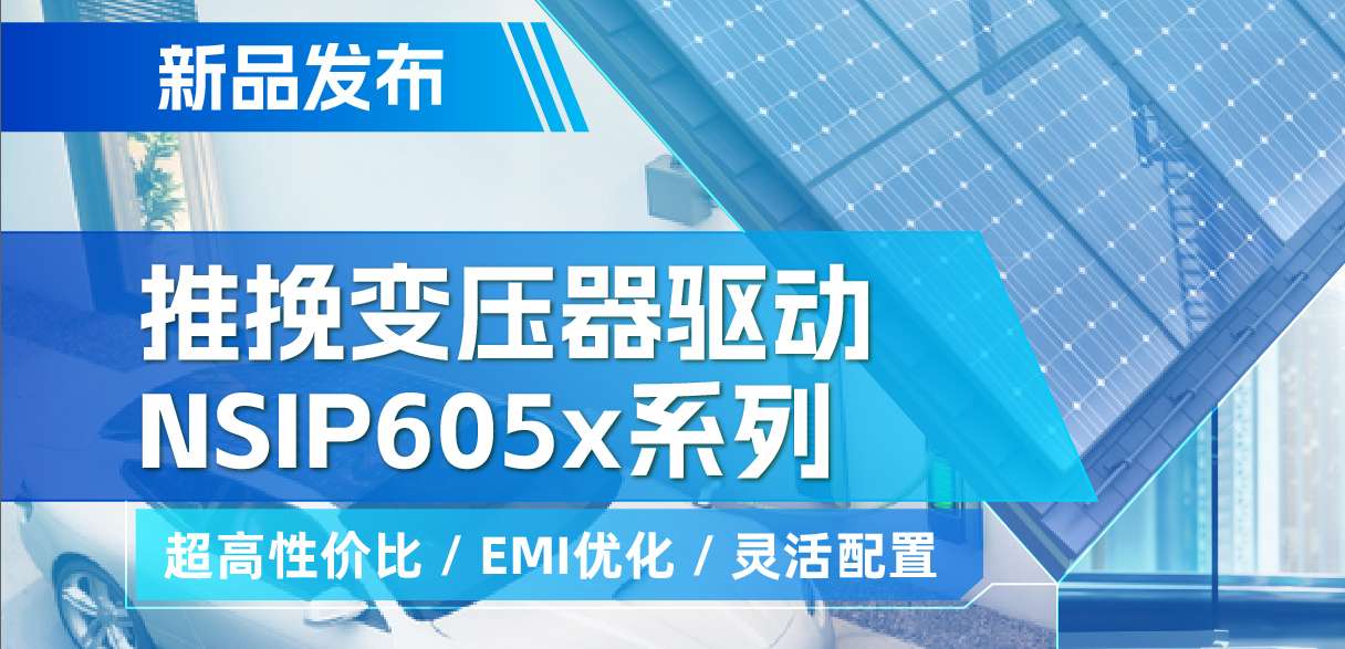 纳芯微推出高性价比的推挽变压器驱动NSIP605x系列，支持客户多样化灵活设计